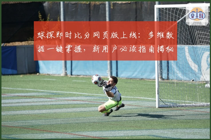 球探即时比分网页版上线:多维数据一键掌握,新用户必读指南揭秘