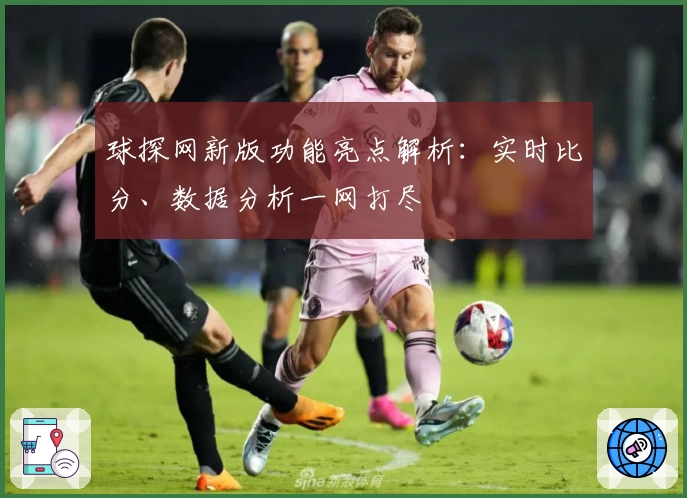 球探网新版功能亮点解析：实时比分、数据分析一网打尽