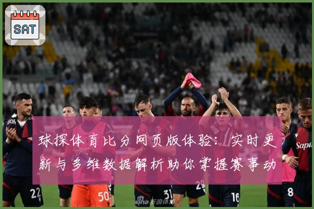 球探体育比分网页版体验：实时更新与多维数据解析助你掌握赛事动态