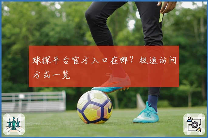 球探平台官方入口在哪？极速访问方式一览