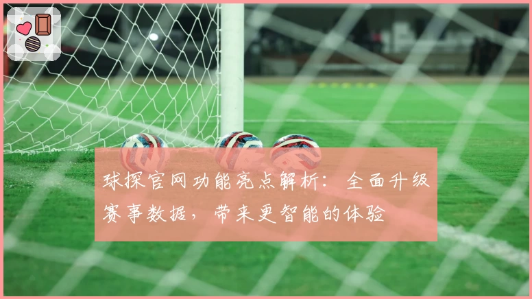 球探官网功能亮点解析:全面升级赛事数据,带来更智能的体验