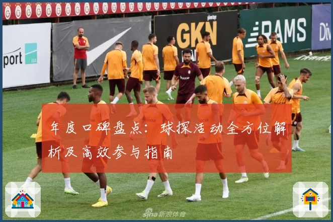 年度口碑盘点:球探活动全方位解析及高效参与指南