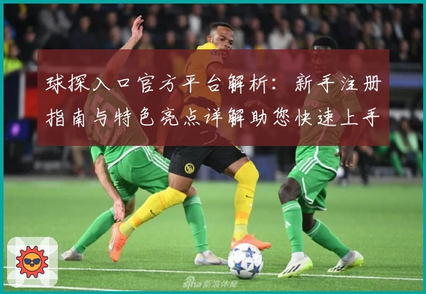 球探入口官方平台解析：新手注册指南与特色亮点详解助您快速上手