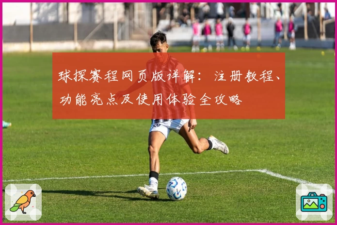 球探赛程网页版详解：注册教程、功能亮点及使用体验全攻略