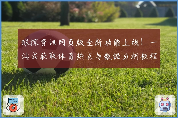 球探资讯网页版全新功能上线！一站式获取体育热点与数据分析教程