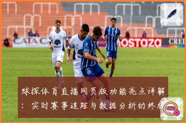 球探体育直播网页版功能亮点详解：实时赛事追踪与数据分析的终极体验