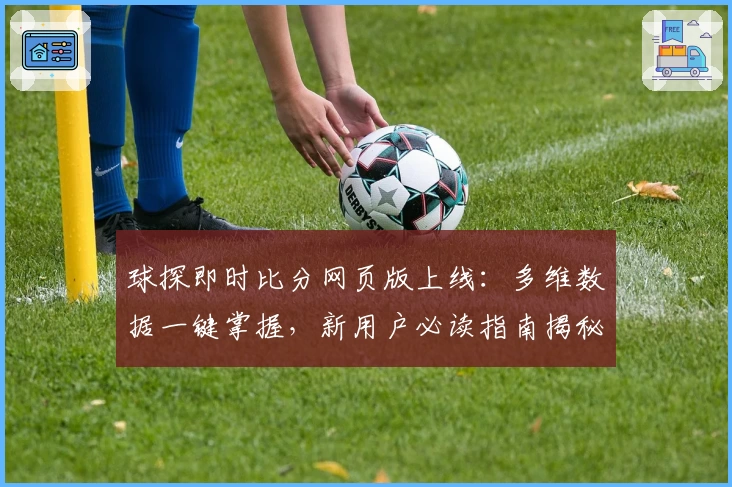 球探即时比分网页版上线：多维数据一键掌握，新用户必读指南揭秘