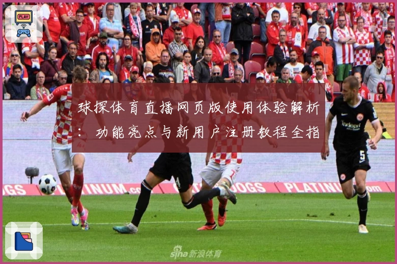 球探体育直播网页版使用体验解析：功能亮点与新用户注册教程全指南
