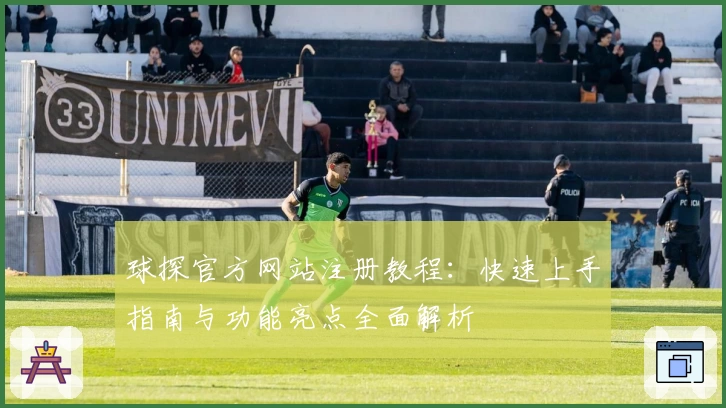 球探官方网站注册教程：快速上手指南与功能亮点全面解析