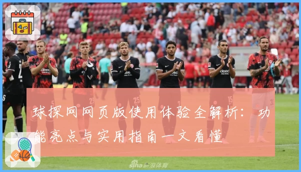 球探网网页版使用体验全解析：功能亮点与实用指南一文看懂