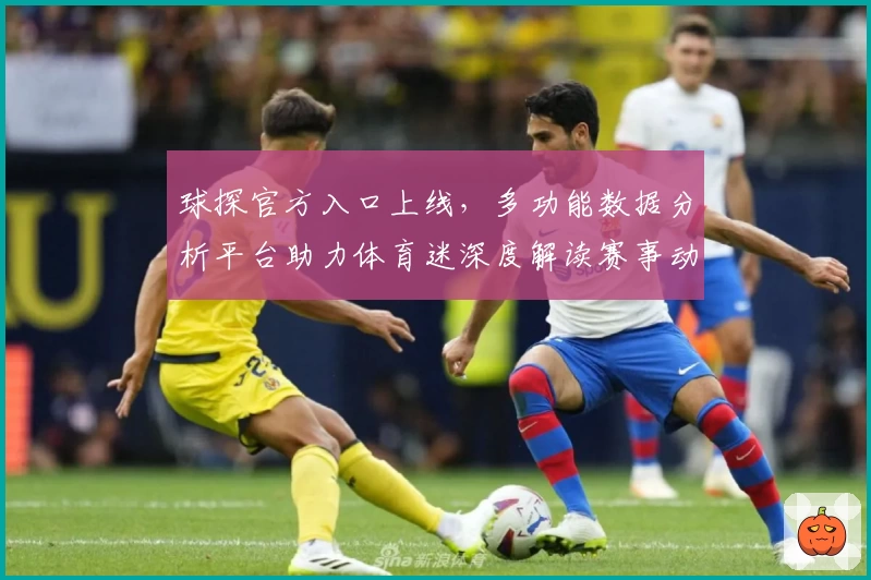 球探官方入口上线，多功能数据分析平台助力体育迷深度解读赛事动态