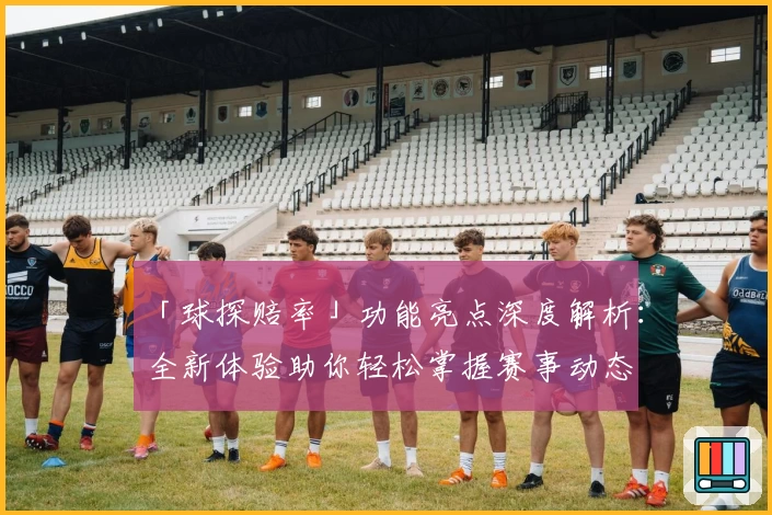 「球探赔率」功能亮点深度解析：全新体验助你轻松掌握赛事动态