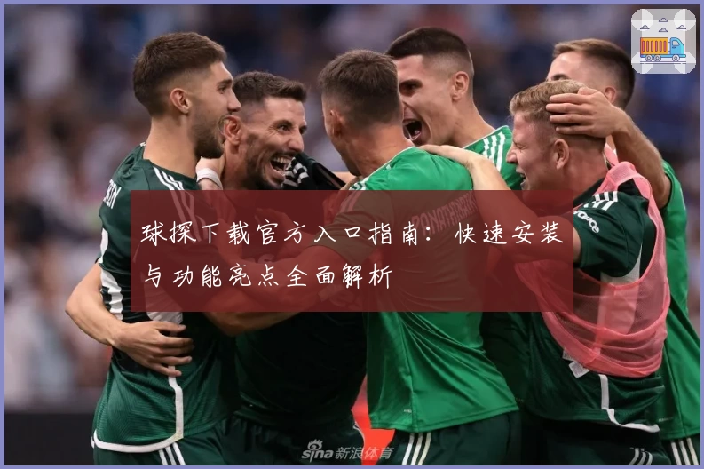 球探下载官方入口指南：快速安装与功能亮点全面解析