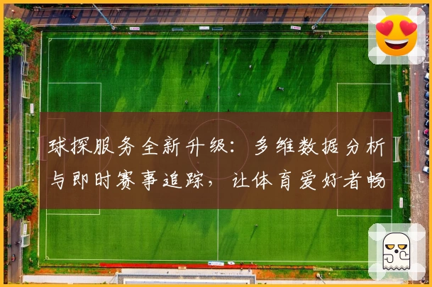 球探服务全新升级：多维数据分析与即时赛事追踪，让体育爱好者畅享智能体验