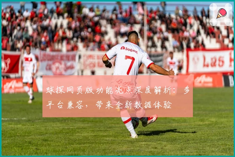 球探网页版功能亮点深度解析：多平台兼容，带来全新数据体验