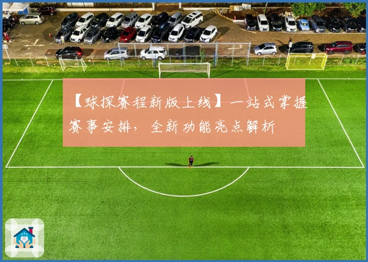 【球探赛程新版上线】一站式掌握赛事安排，全新功能亮点解析