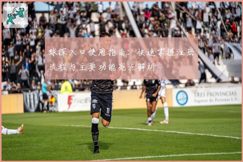 球探入口使用指南：快速掌握注册流程与主要功能亮点解析