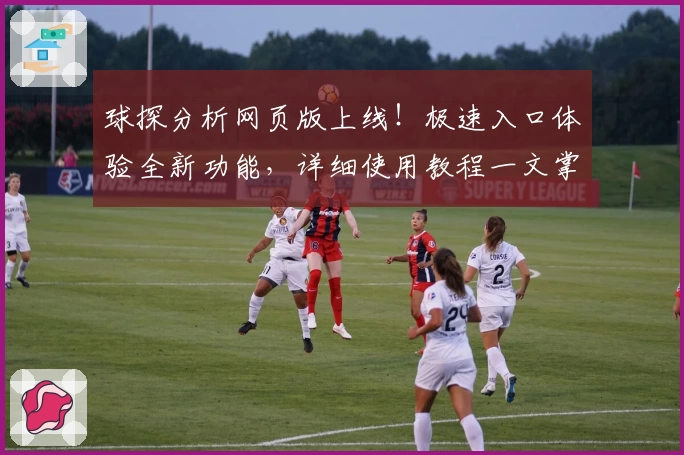 球探分析网页版上线！极速入口体验全新功能，详细使用教程一文掌握