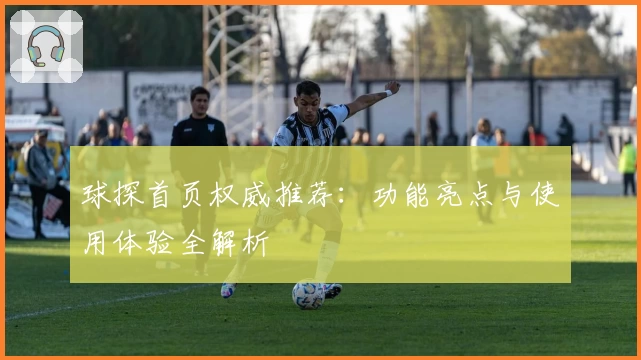 球探首页权威推荐：功能亮点与使用体验全解析
