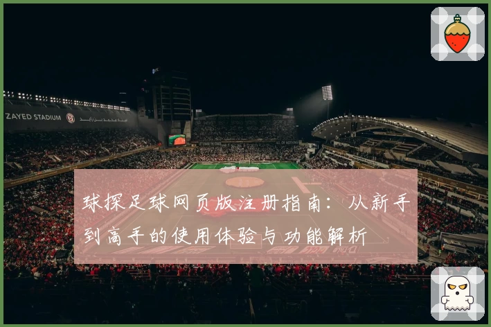 球探足球网页版注册指南：从新手到高手的使用体验与功能解析