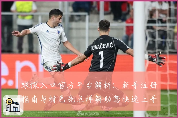 球探入口官方平台解析：新手注册指南与特色亮点详解助您快速上手