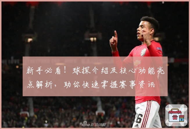 新手必看！球探介绍及核心功能亮点解析，助你快速掌握赛事资讯