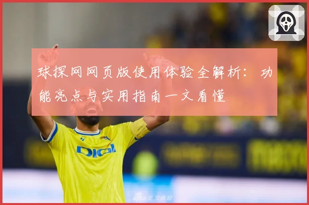 球探网网页版使用体验全解析：功能亮点与实用指南一文看懂