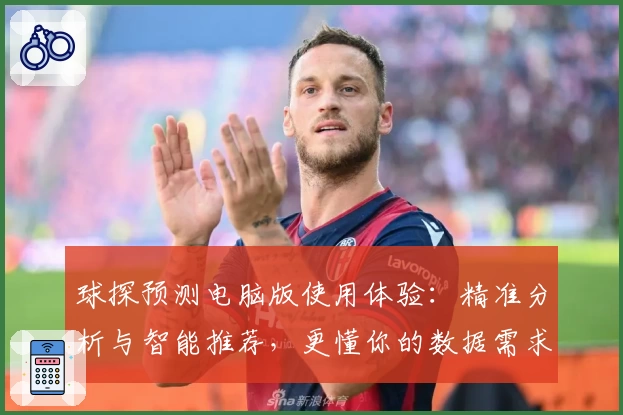 球探预测电脑版使用体验：精准分析与智能推荐，更懂你的数据需求