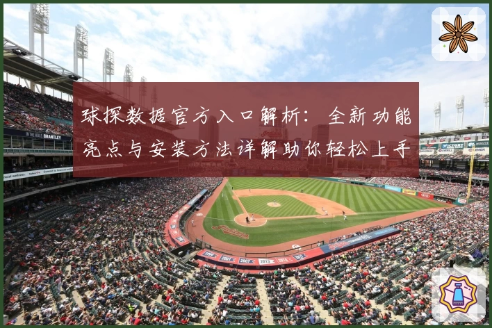球探数据官方入口解析：全新功能亮点与安装方法详解助你轻松上手