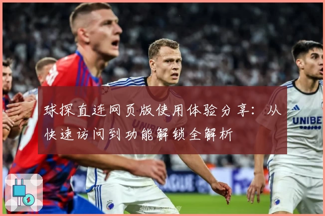 球探直连网页版使用体验分享：从快速访问到功能解锁全解析