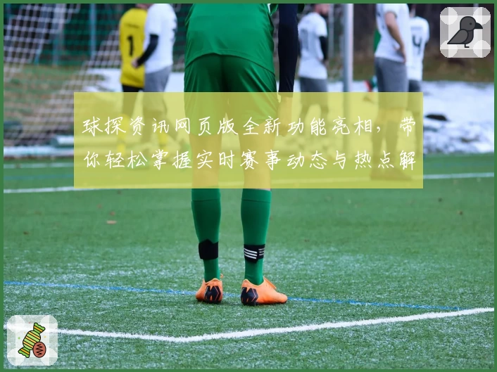 球探资讯网页版全新功能亮相，带你轻松掌握实时赛事动态与热点解析！