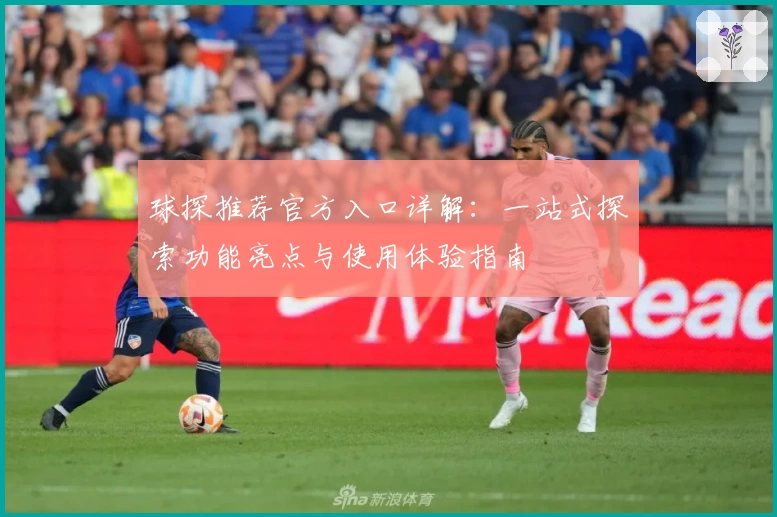 球探推荐官方入口详解：一站式探索功能亮点与使用体验指南