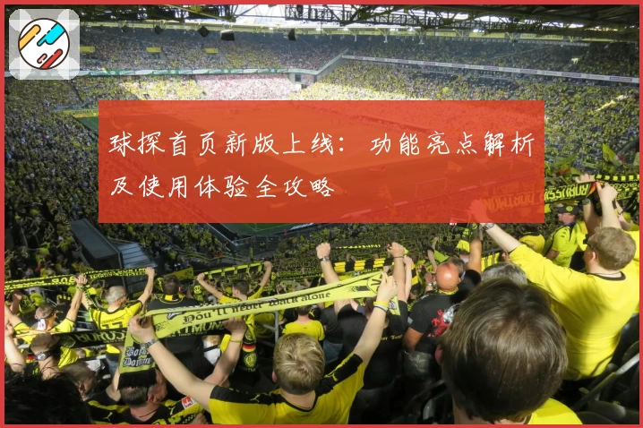 球探首页新版上线：功能亮点解析及使用体验全攻略