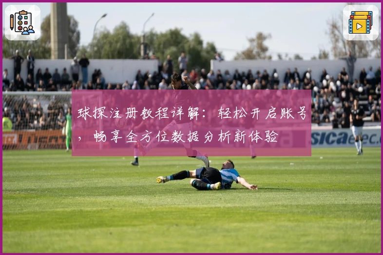 球探注册教程详解：轻松开启账号，畅享全方位数据分析新体验