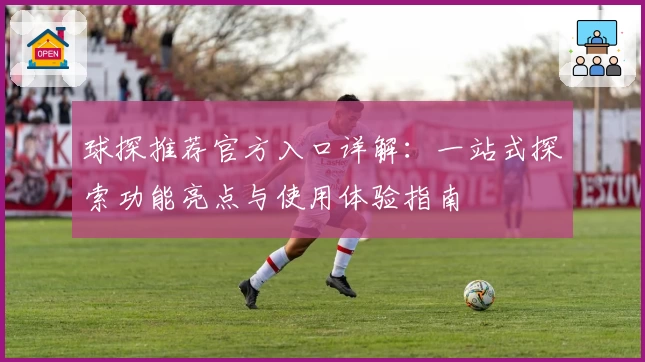 球探推荐官方入口详解:一站式探索功能亮点与使用体验指南