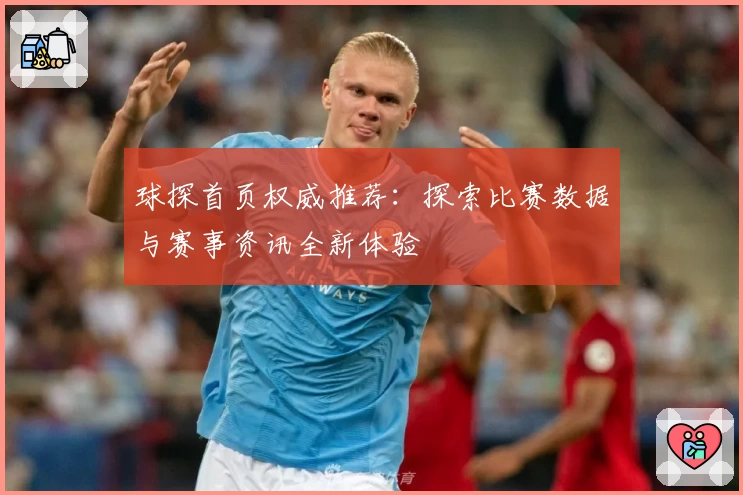 球探首页权威推荐：探索比赛数据与赛事资讯全新体验