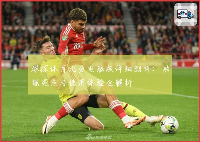 球探体育比分电脑版详细测评：功能亮点与使用体验全解析