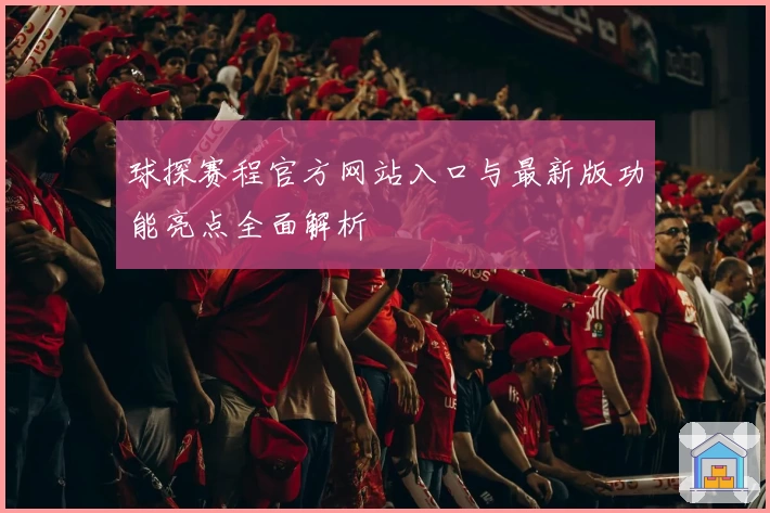 球探赛程官方网站入口与最新版功能亮点全面解析