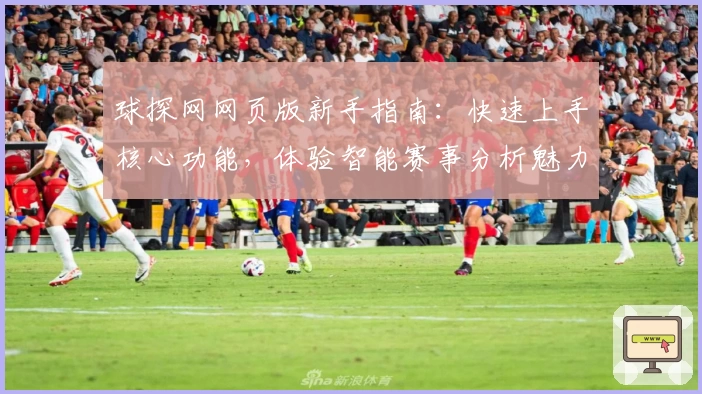 球探网网页版新手指南：快速上手核心功能，体验智能赛事分析魅力