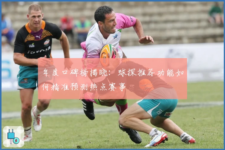 年度口碑榜揭晓：球探推荐功能如何精准预测热点赛事