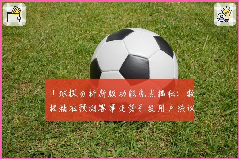 「球探分析新版功能亮点揭秘：数据精准预测赛事走势引发用户热议」