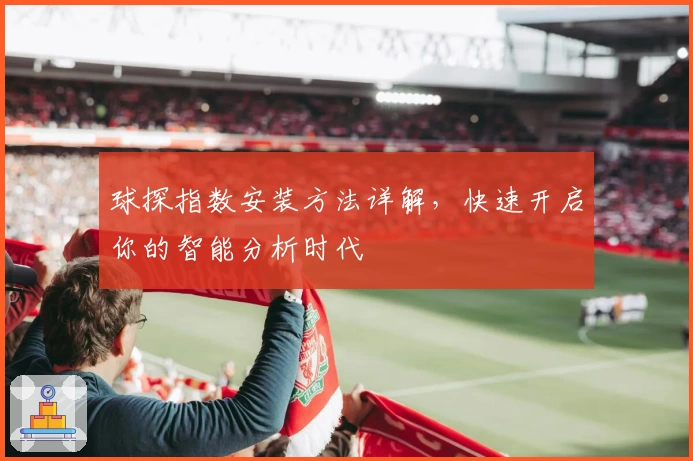 球探指数安装方法详解，快速开启你的智能分析时代