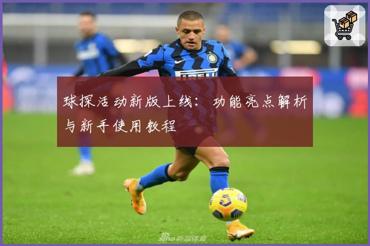 球探活动新版上线:功能亮点解析与新手使用教程