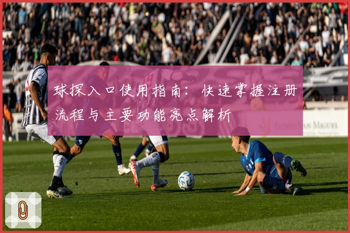 球探入口使用指南：快速掌握注册流程与主要功能亮点解析