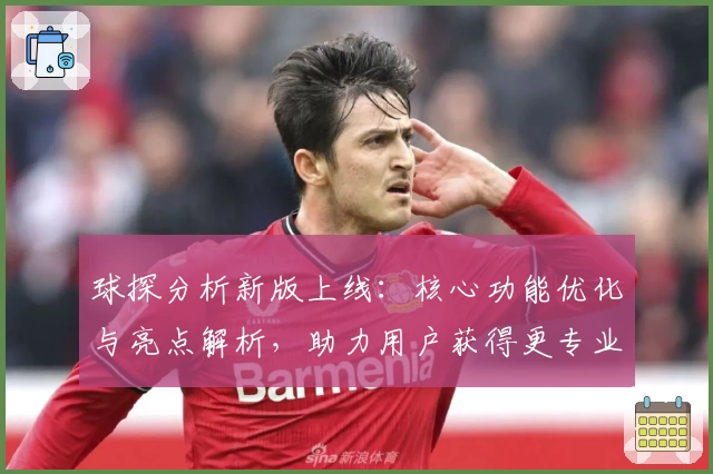 球探分析新版上线:核心功能优化与亮点解析,助力用户获得更专业的赛事解读