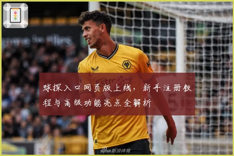 球探入口网页版上线，新手注册教程与高级功能亮点全解析