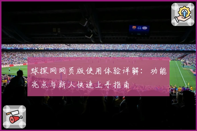 球探网网页版使用体验详解：功能亮点与新人快速上手指南