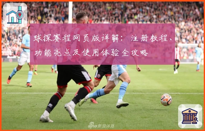 球探赛程网页版详解：注册教程、功能亮点及使用体验全攻略
