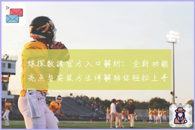 球探数据官方入口解析：全新功能亮点与安装方法详解助你轻松上手
