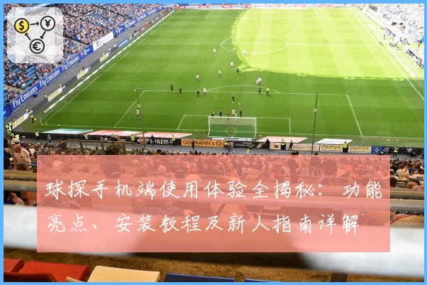 球探手机端使用体验全揭秘：功能亮点、安装教程及新人指南详解